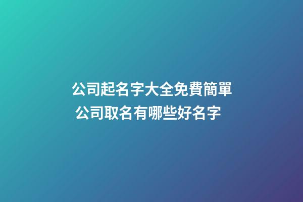 公司起名字大全免費簡單 公司取名有哪些好名字-第1張-公司起名-玄機派